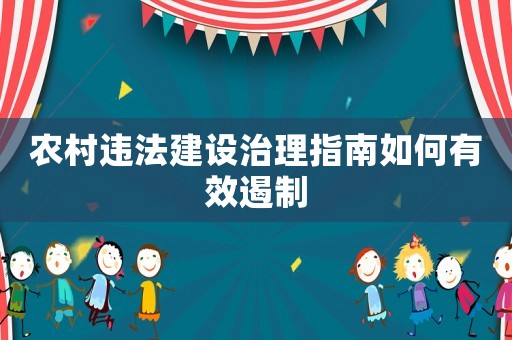 農(nóng)村違法建設(shè)治理指南如何有效遏制