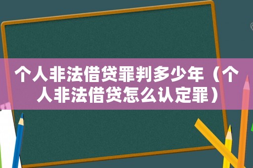 個人非法借貸罪判多少年（個人非法借貸怎么認定罪）