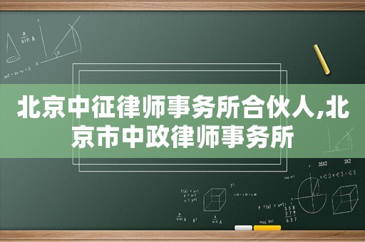 北京中征律師事務所合伙人,北京市中政律師事務所