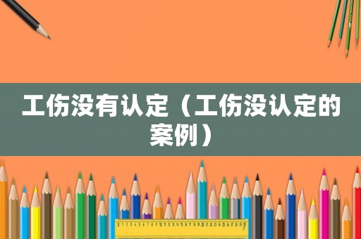 工傷沒有認定（工傷沒認定的案例）
