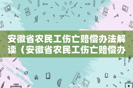 安徽省農民工傷亡賠償辦法解讀（安徽省農民工傷亡賠償辦法）