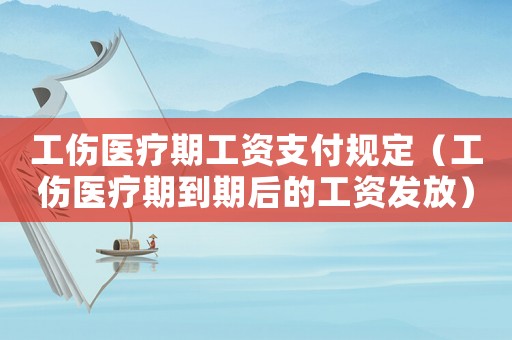 工傷醫療期工資支付規定（工傷醫療期到期后的工資發放）