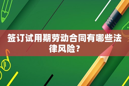 簽訂試用期勞動合同有哪些法律風險？