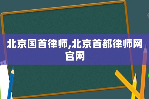 北京國首律師,北京首都律師網官網