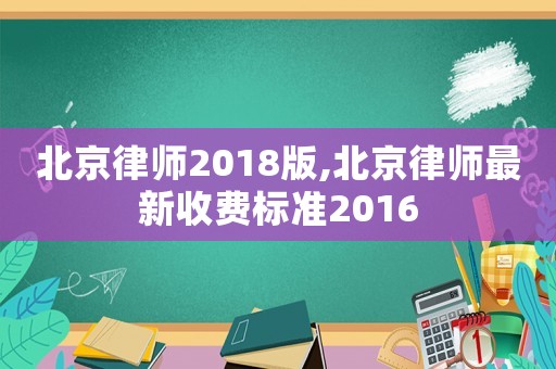北京律師2018版,北京律師最新收費(fèi)標(biāo)準(zhǔn)2016