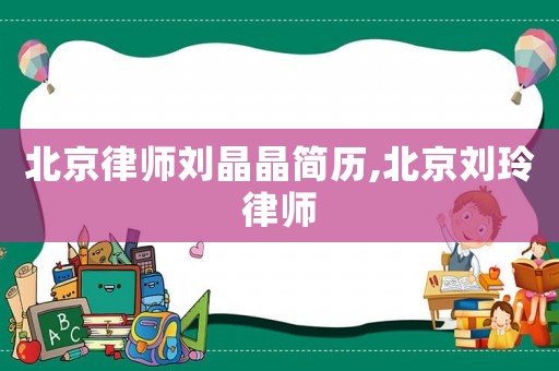 北京律師劉晶晶簡歷,北京劉玲律師
