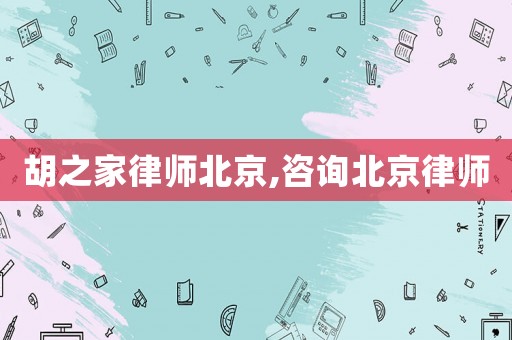 胡之家律師北京,咨詢北京律師