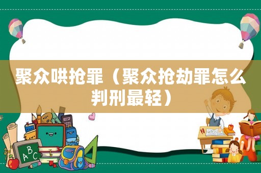 聚眾哄搶罪（聚眾搶劫罪怎么判刑最輕）