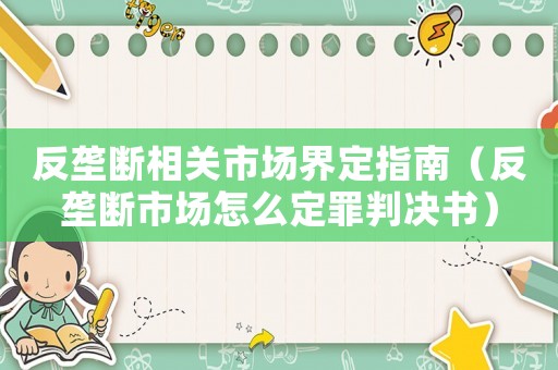 反壟斷相關市場界定指南（反壟斷市場怎么定罪判決書）