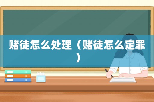 賭徒怎么處理（賭徒怎么定罪）
