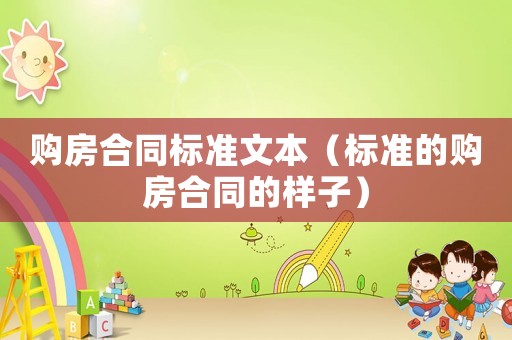 購房合同標(biāo)準(zhǔn)文本（標(biāo)準(zhǔn)的購房合同的樣子）
