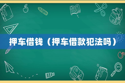 押車借錢（押車借款犯法嗎）