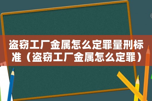 盜竊工廠金屬怎么定罪量刑標準（盜竊工廠金屬怎么定罪）