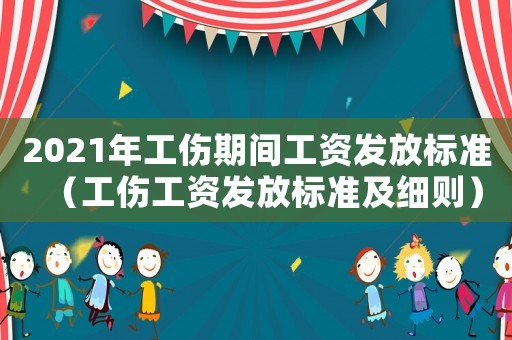2021年工傷期間工資發放標準（工傷工資發放標準及細則）