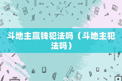 斗地主贏錢犯法嗎（斗地主犯法嗎）