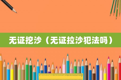 無證挖沙（無證拉沙犯法嗎）