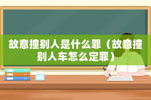 故意撞別人是什么罪（故意撞別人車怎么定罪）