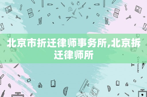北京市折遷律師事務所,北京拆遷律師所