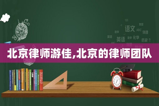北京律師游佳,北京的律師團隊