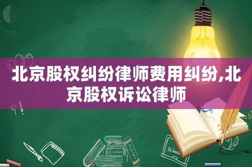 北京股權糾紛律師費用糾紛,北京股權訴訟律師