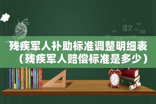 殘疾軍人補助標準調整明細表（殘疾軍人賠償標準是多少）