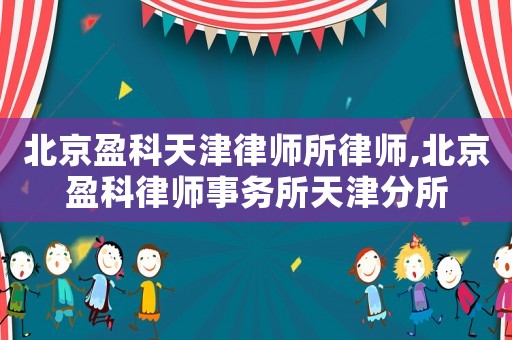 北京盈科天津律師所律師,北京盈科律師事務所天津分所