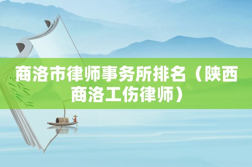 商洛市律師事務(wù)所排名（陜西商洛工傷律師）
