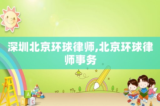 深圳北京環(huán)球律師,北京環(huán)球律師事務(wù)