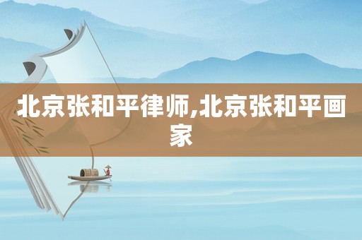 北京張和平律師,北京張和平畫家