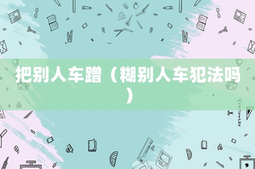 把別人車蹭（糊別人車犯法嗎）