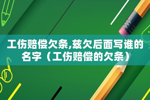 工傷賠償欠條,茲欠后面寫誰的名字（工傷賠償的欠條）