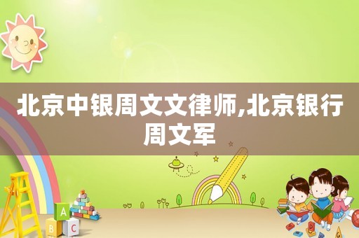 北京中銀周文文律師,北京銀行周文軍