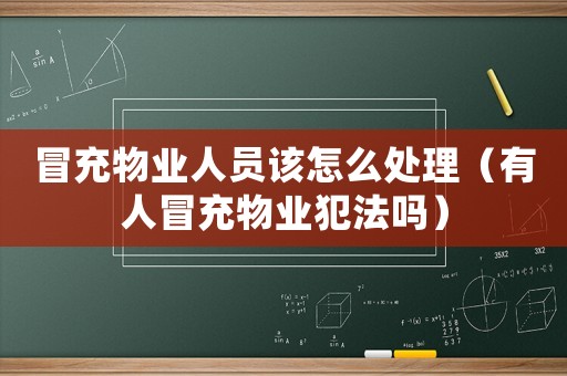冒充物業(yè)人員該怎么處理（有人冒充物業(yè)犯法嗎）