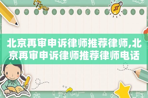 北京再審申訴律師推薦律師,北京再審申訴律師推薦律師電話