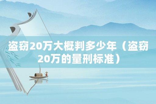 盜竊20萬大概判多少年（盜竊20萬的量刑標準）