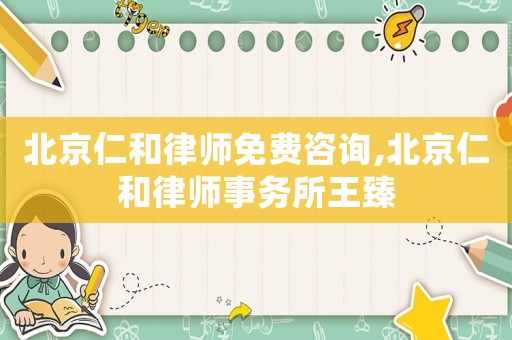 北京仁和律師免費(fèi)咨詢(xún),北京仁和律師事務(wù)所王臻