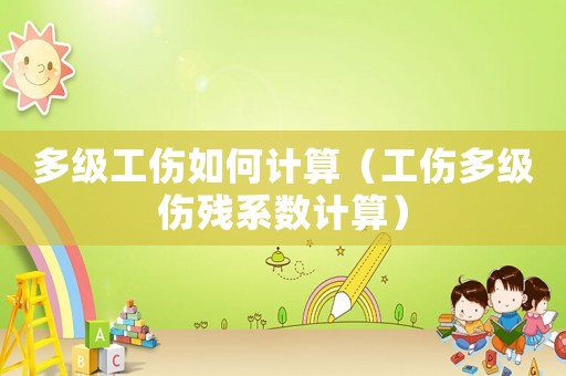 多級工傷如何計算（工傷多級傷殘系數(shù)計算）