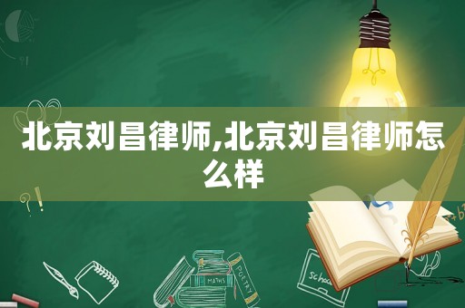 北京劉昌律師,北京劉昌律師怎么樣