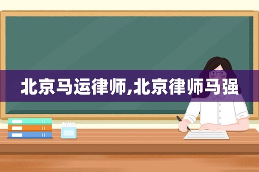 北京馬運律師,北京律師馬強