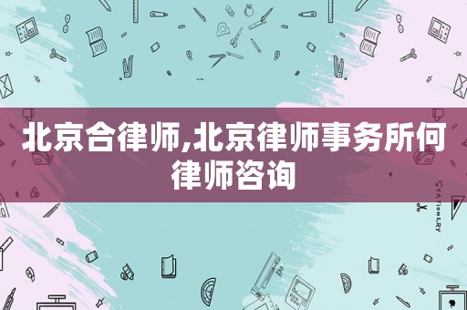 北京合律師,北京律師事務所何律師咨詢