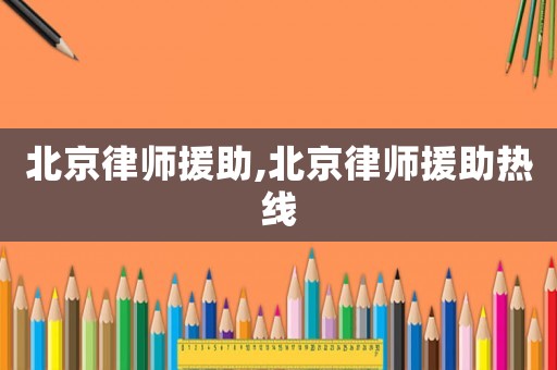 北京律師援助,北京律師援助熱線