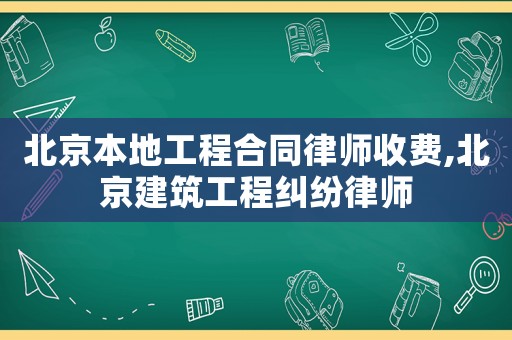 北京本地工程合同律師收費,北京建筑工程糾紛律師