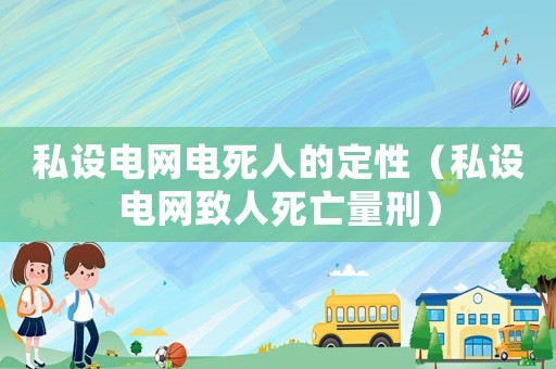 私設電網電死人的定性（私設電網致人死亡量刑）