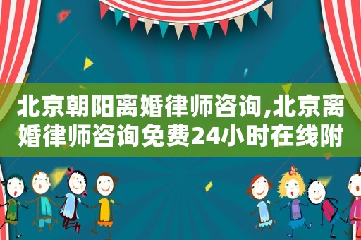北京朝陽離婚律師咨詢,北京離婚律師咨詢免費24小時在線附近