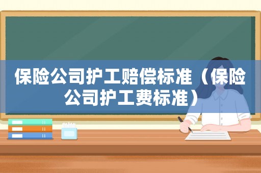 保險公司護工賠償標準（保險公司護工費標準）