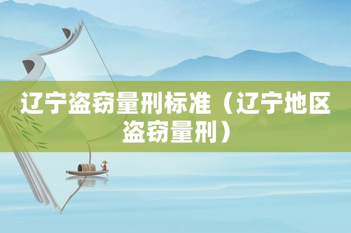遼寧盜竊量刑標準（遼寧地區盜竊量刑）