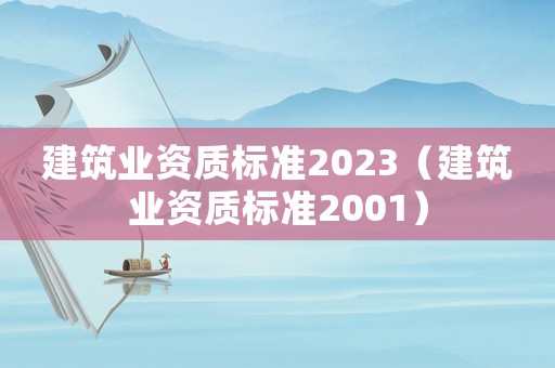 建筑業資質標準2023（建筑業資質標準2001）