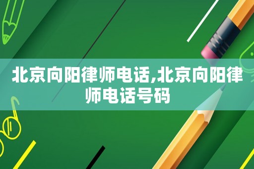 北京向陽律師電話,北京向陽律師電話號(hào)碼