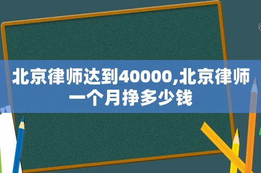 北京律師達到40000,北京律師一個月掙多少錢