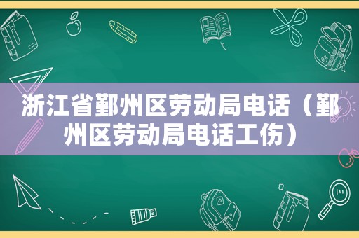 浙江省鄞州區(qū)勞動(dòng)局電話（鄞州區(qū)勞動(dòng)局電話工傷）